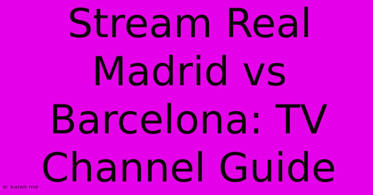 Stream Real Madrid Vs Barcelona: TV Channel Guide