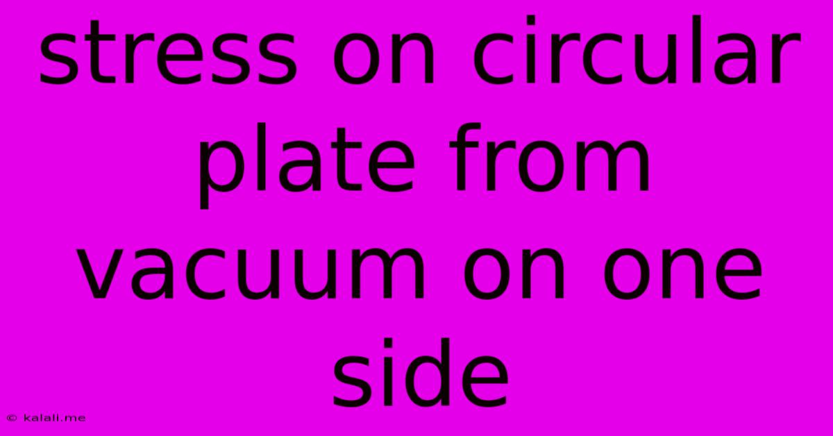 Stress On Circular Plate From Vacuum On One Side