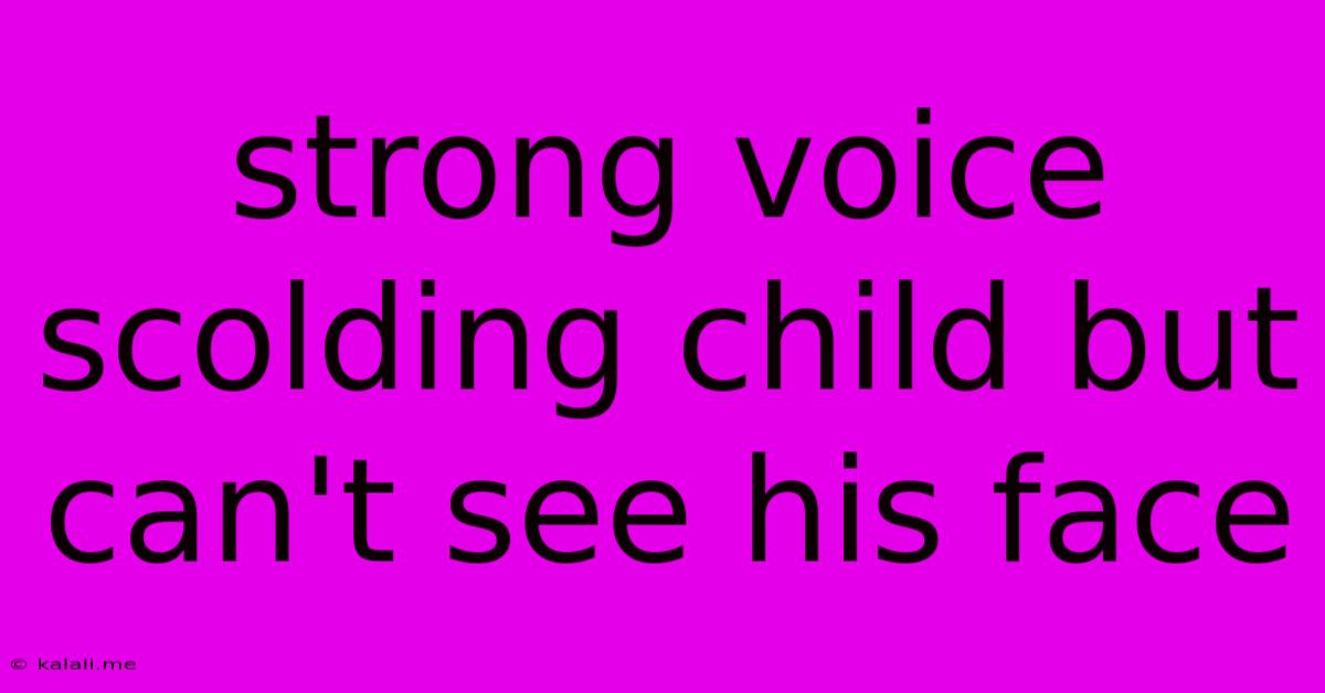 Strong Voice Scolding Child But Can't See His Face