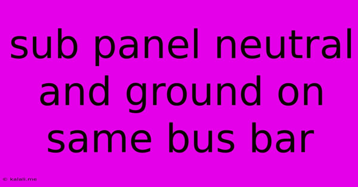 Sub Panel Neutral And Ground On Same Bus Bar