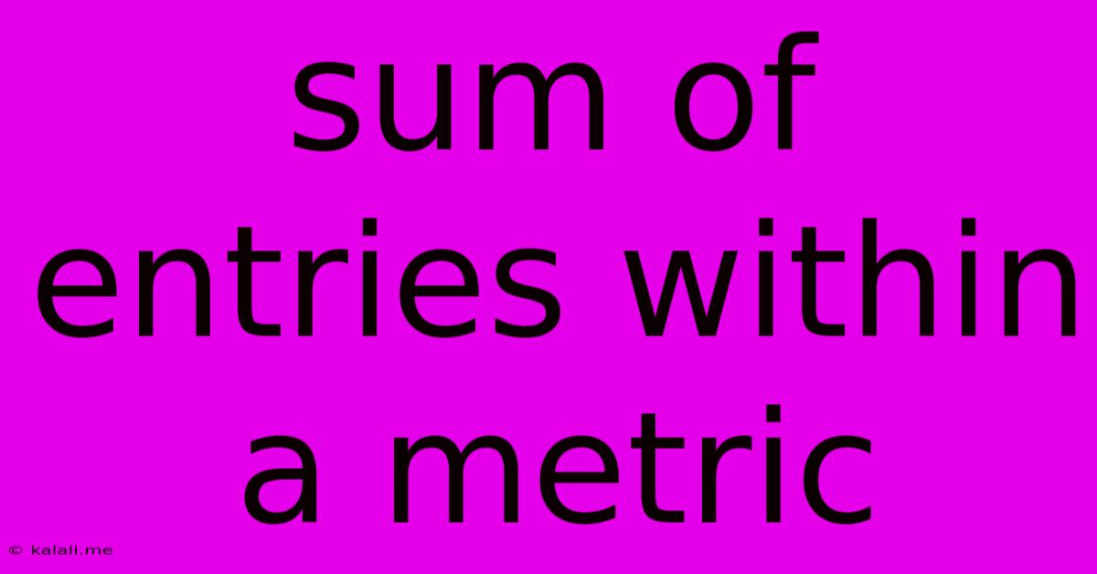 Sum Of Entries Within A Metric