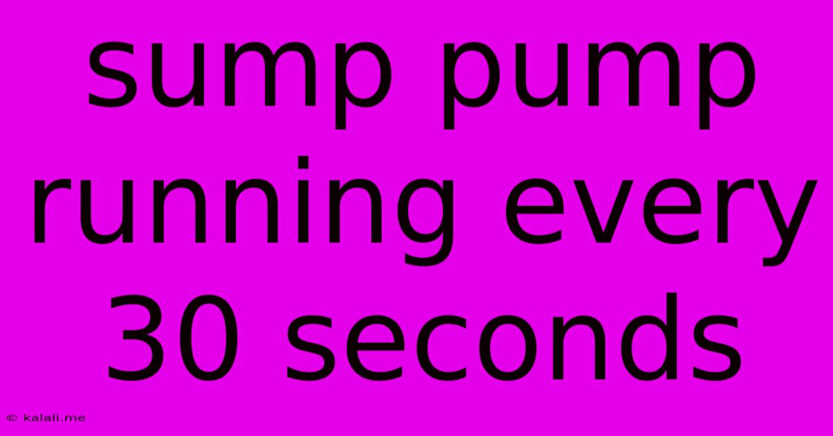 Sump Pump Running Every 30 Seconds