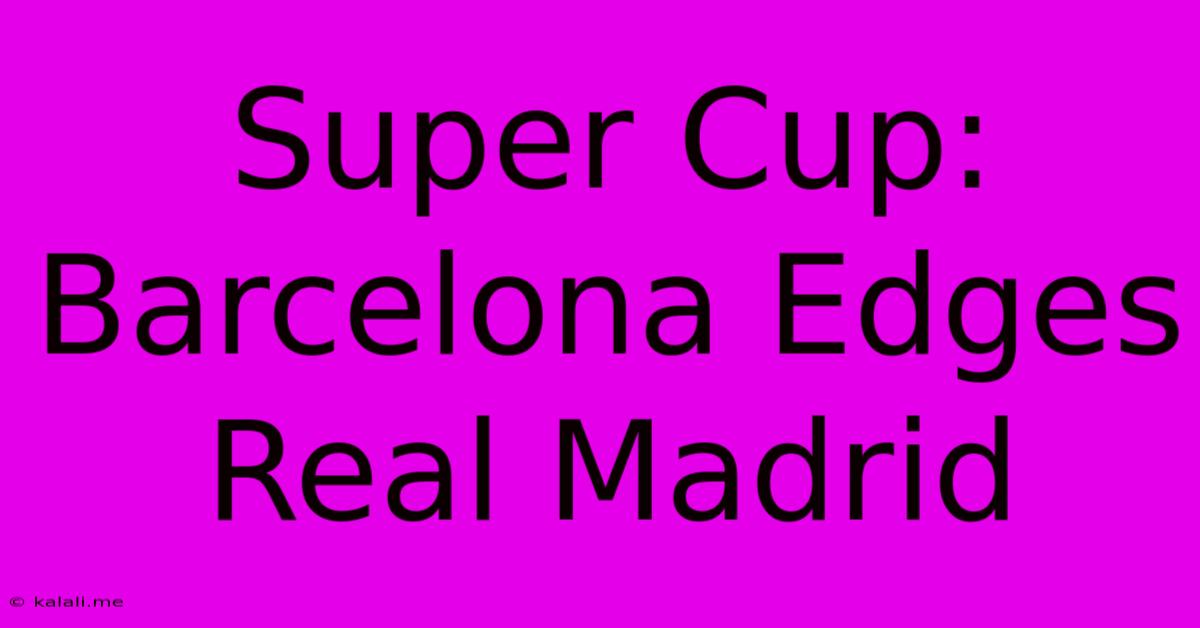 Super Cup: Barcelona Edges Real Madrid