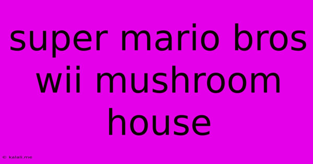 Super Mario Bros Wii Mushroom House