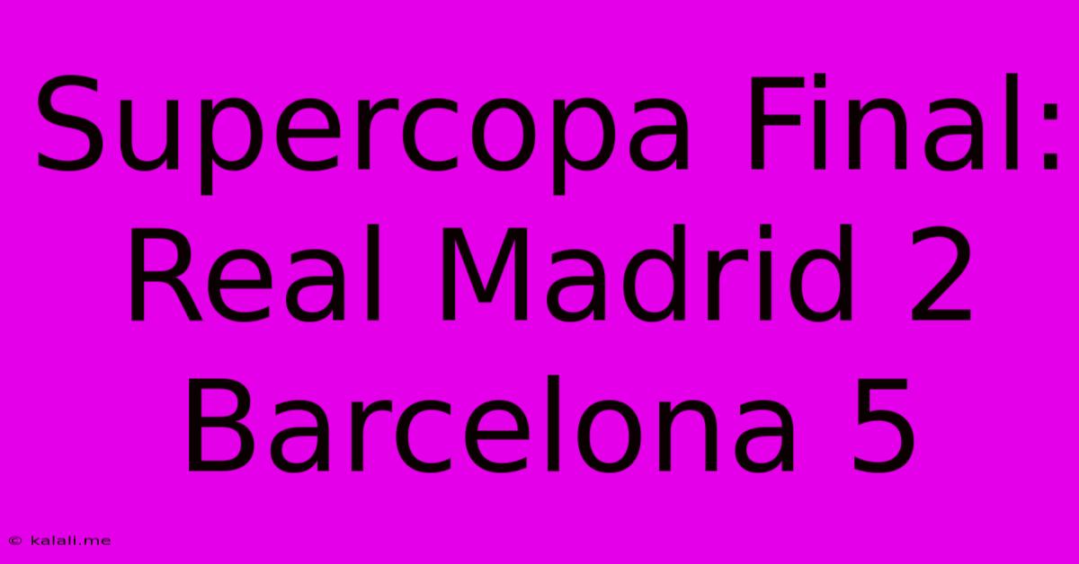 Supercopa Final: Real Madrid 2 Barcelona 5