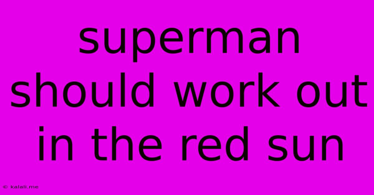 Superman Should Work Out In The Red Sun