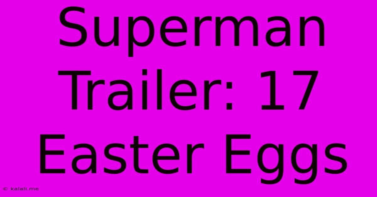 Superman Trailer: 17 Easter Eggs