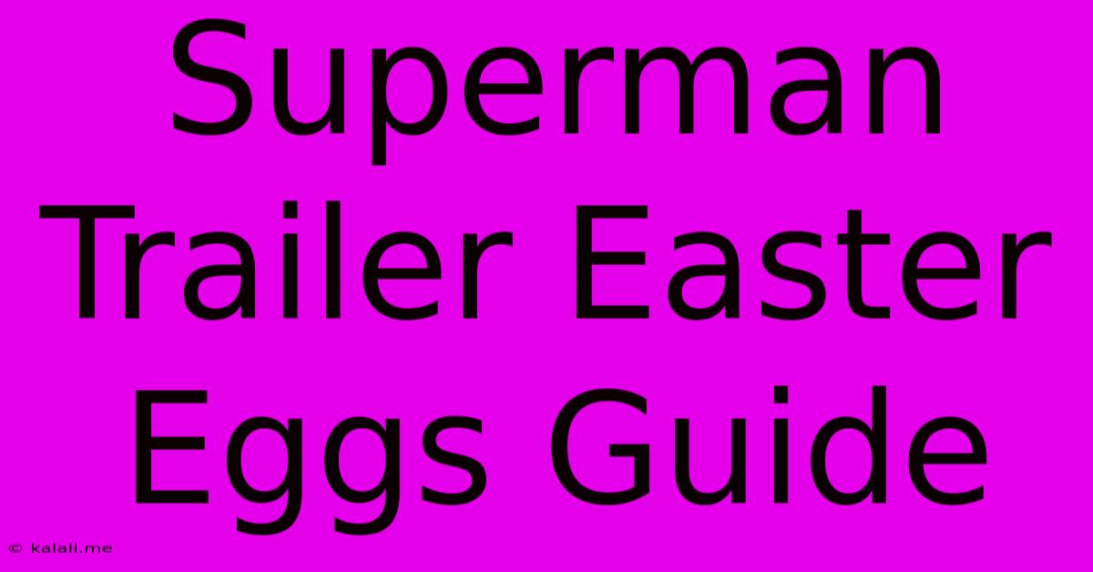 Superman Trailer Easter Eggs Guide