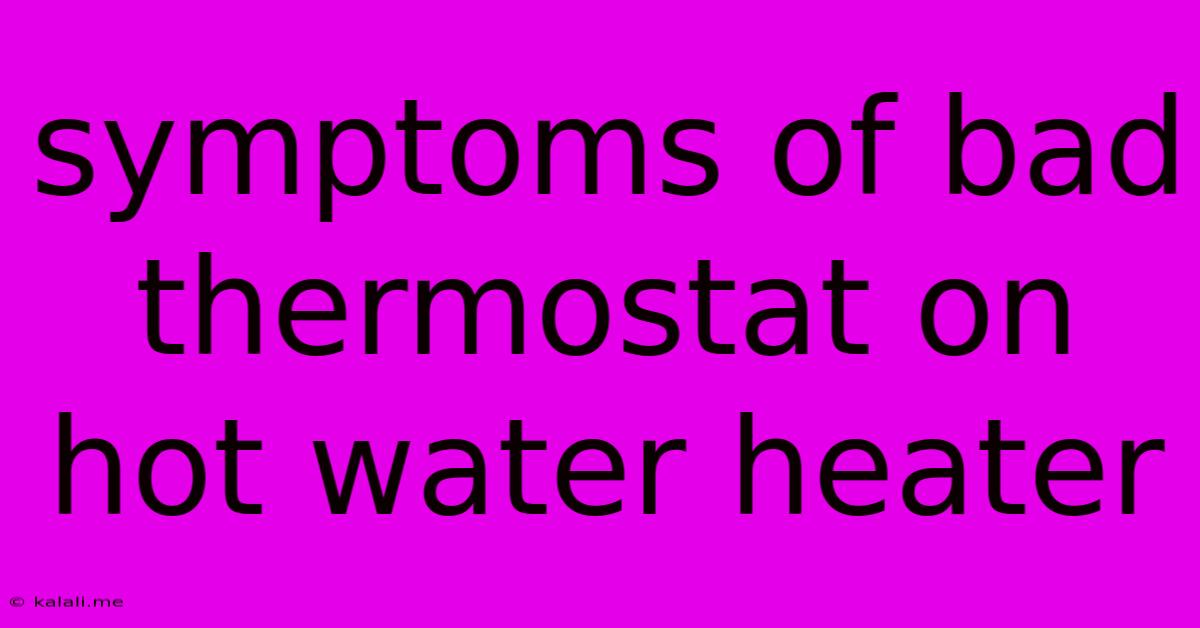 Symptoms Of Bad Thermostat On Hot Water Heater