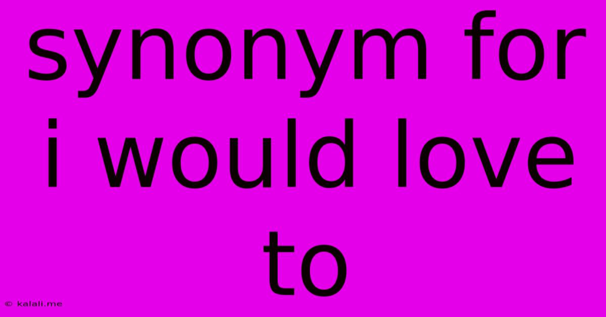 Synonym For I Would Love To