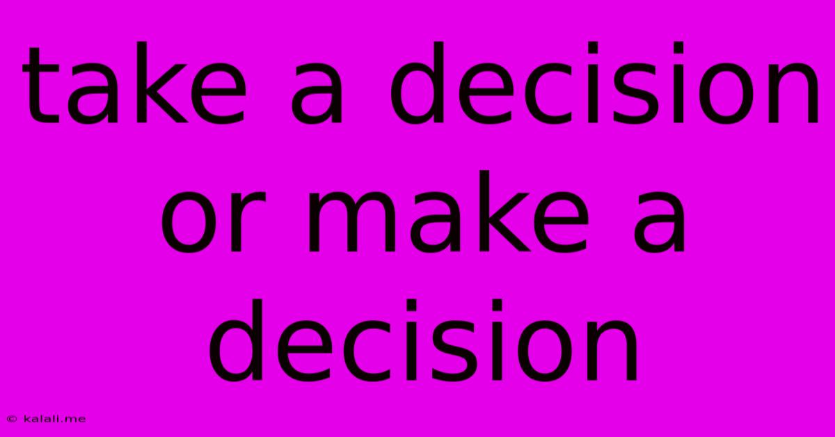 Take A Decision Or Make A Decision