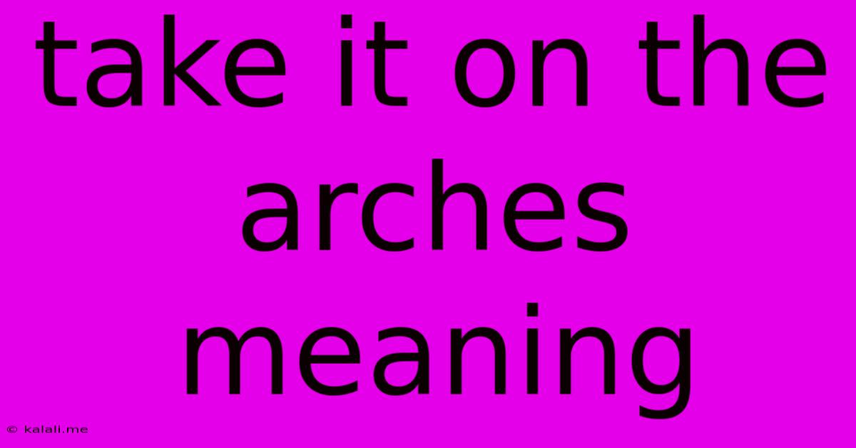 Take It On The Arches Meaning