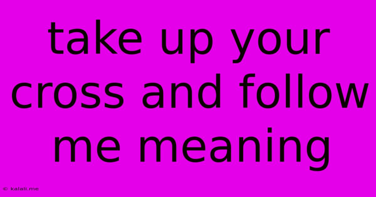 Take Up Your Cross And Follow Me Meaning