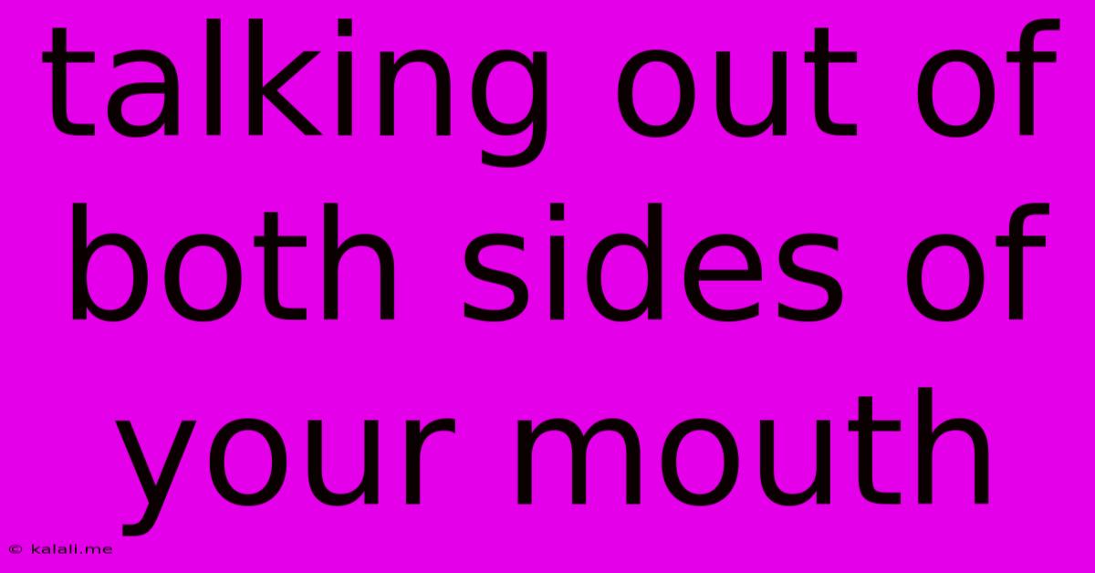 Talking Out Of Both Sides Of Your Mouth