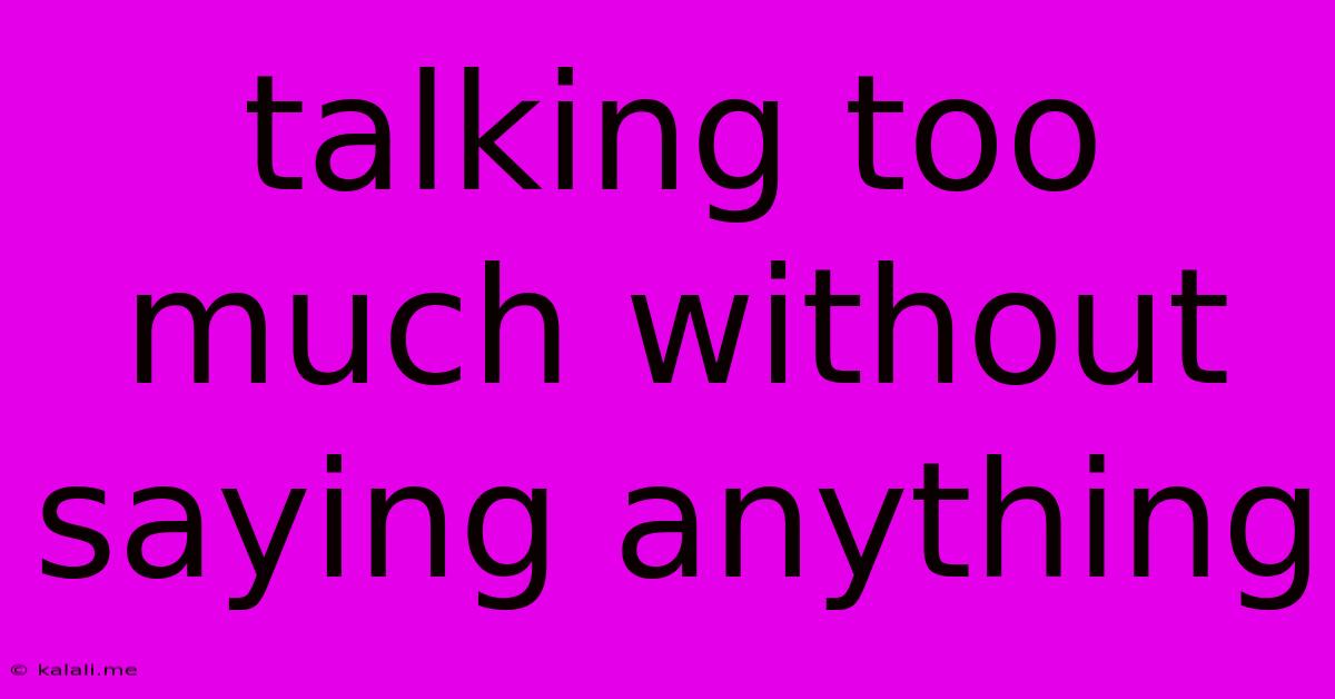 Talking Too Much Without Saying Anything