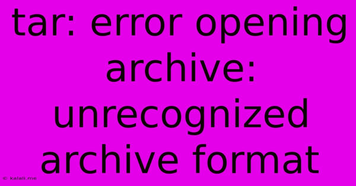 Tar: Error Opening Archive: Unrecognized Archive Format