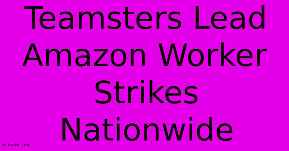 Teamsters Lead Amazon Worker Strikes Nationwide