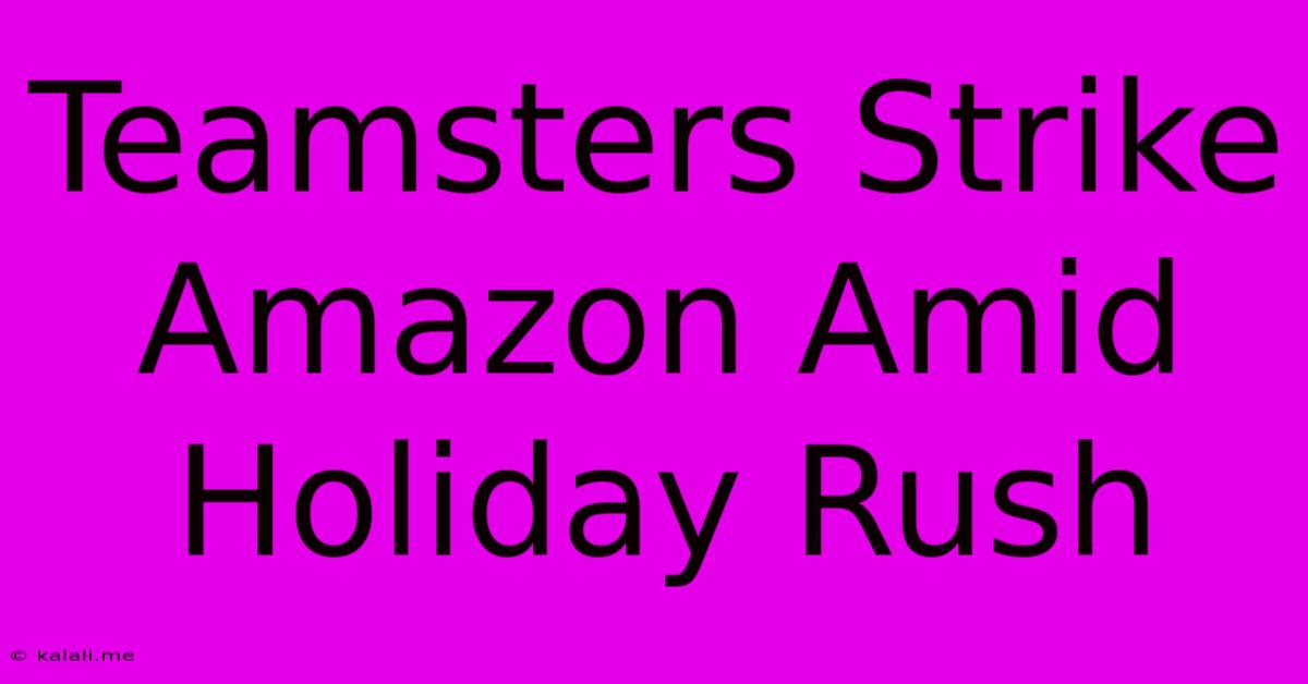 Teamsters Strike Amazon Amid Holiday Rush