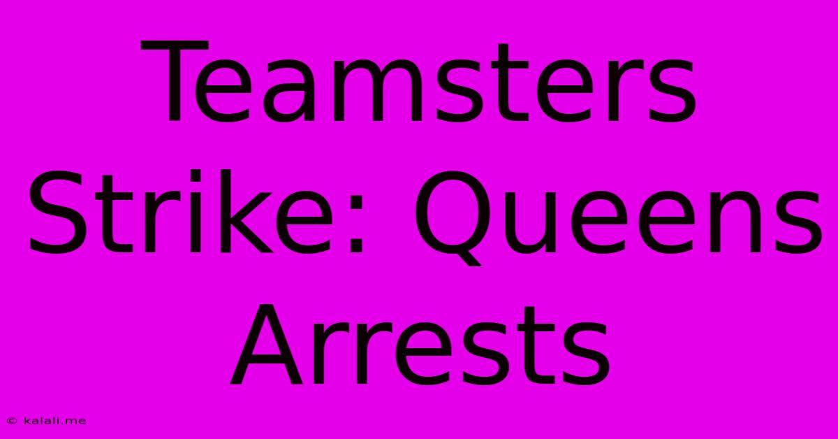 Teamsters Strike: Queens Arrests