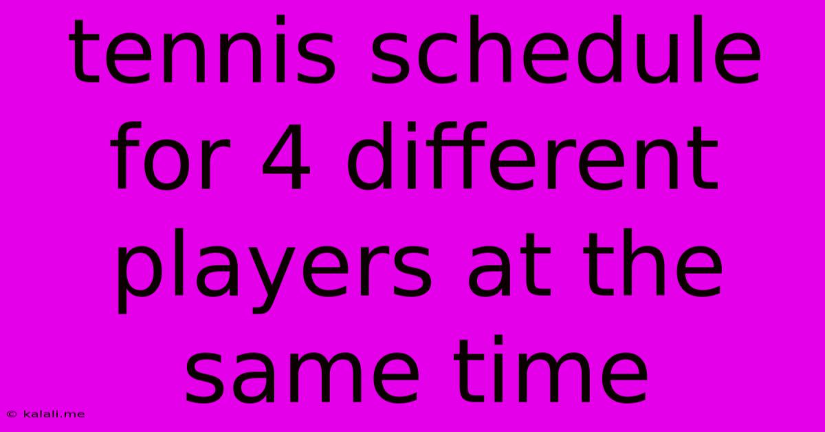 Tennis Schedule For 4 Different Players At The Same Time