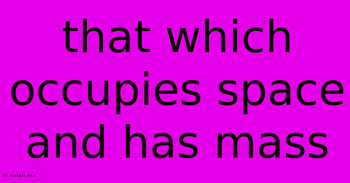 That Which Occupies Space And Has Mass