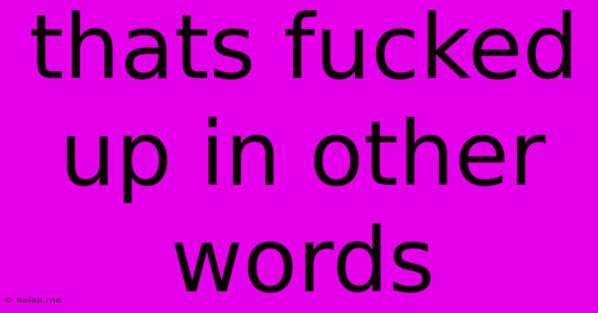 Thats Fucked Up In Other Words