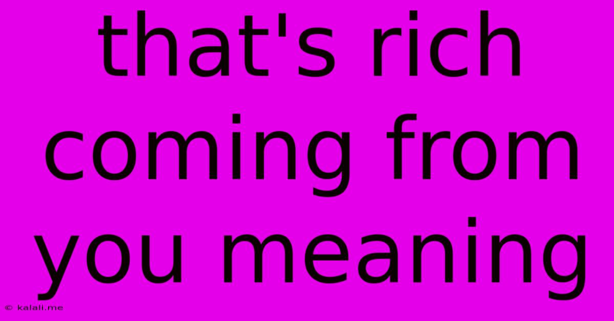 That's Rich Coming From You Meaning