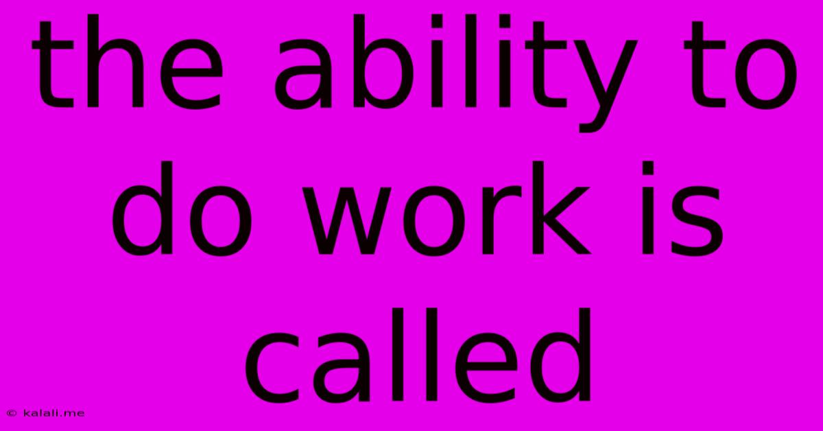 The Ability To Do Work Is Called
