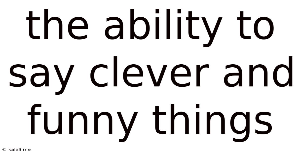 The Ability To Say Clever And Funny Things