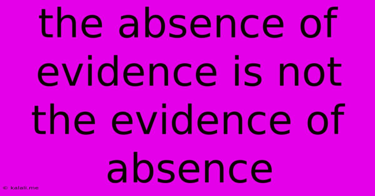 The Absence Of Evidence Is Not The Evidence Of Absence