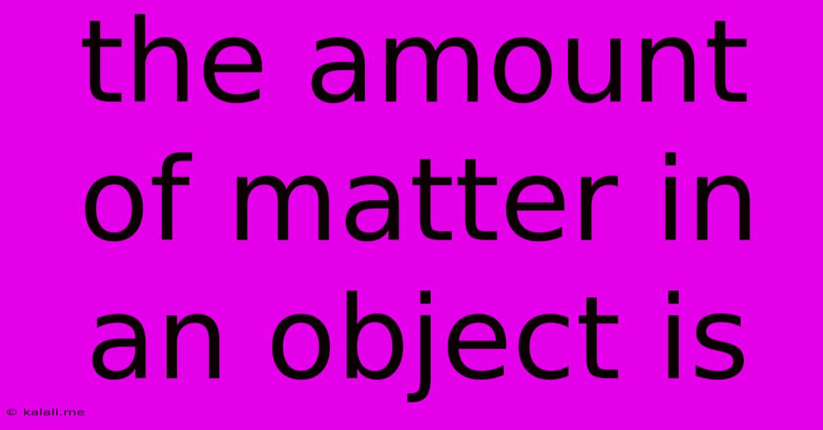 The Amount Of Matter In An Object Is