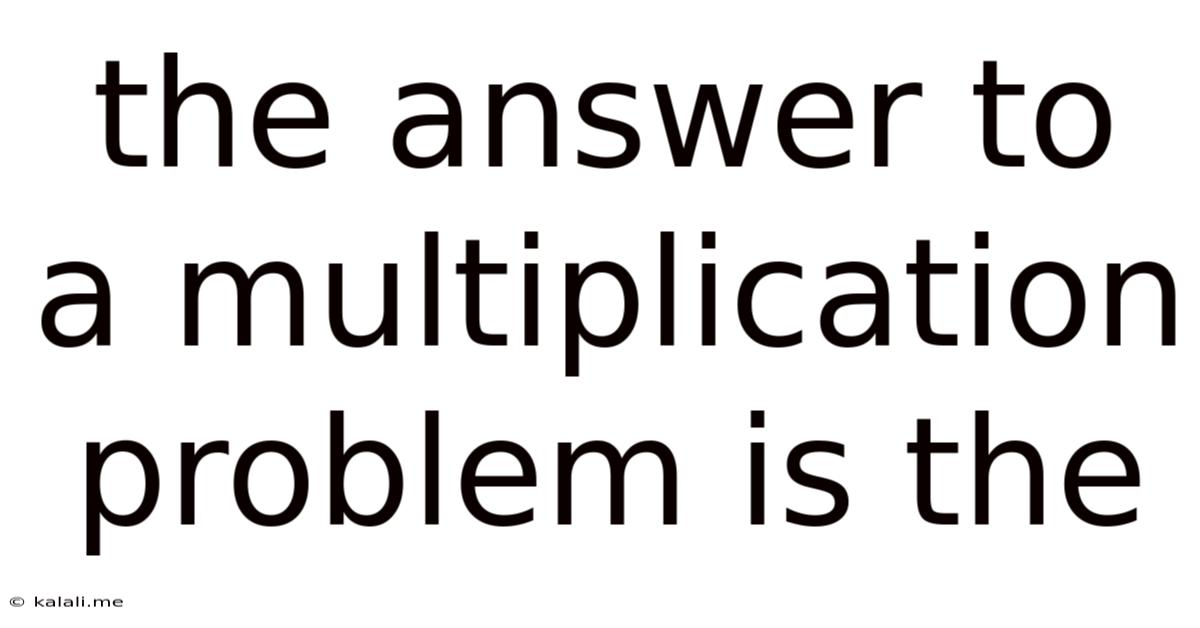 The Answer To A Multiplication Problem Is The