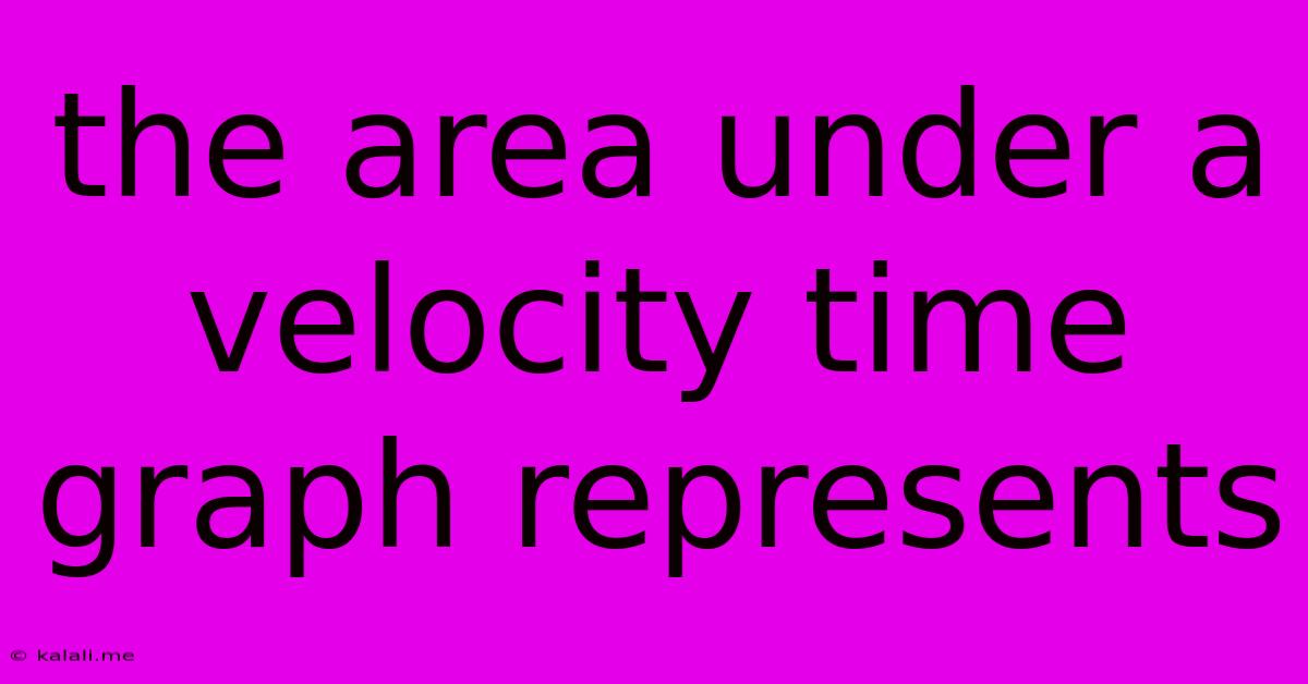 The Area Under A Velocity Time Graph Represents