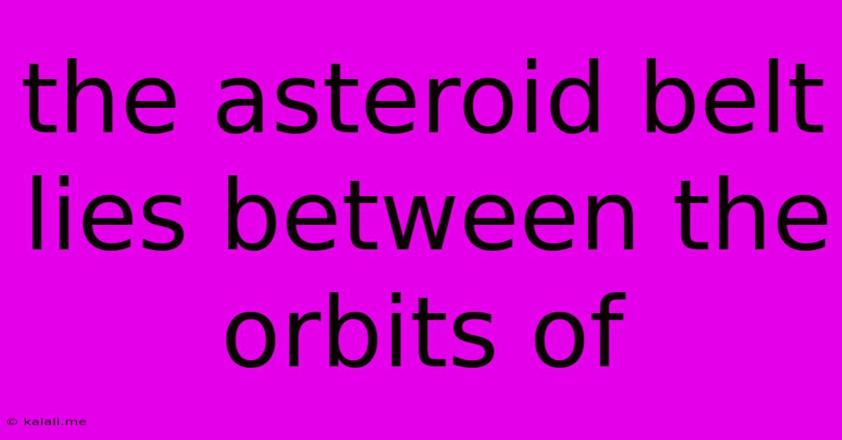 The Asteroid Belt Lies Between The Orbits Of