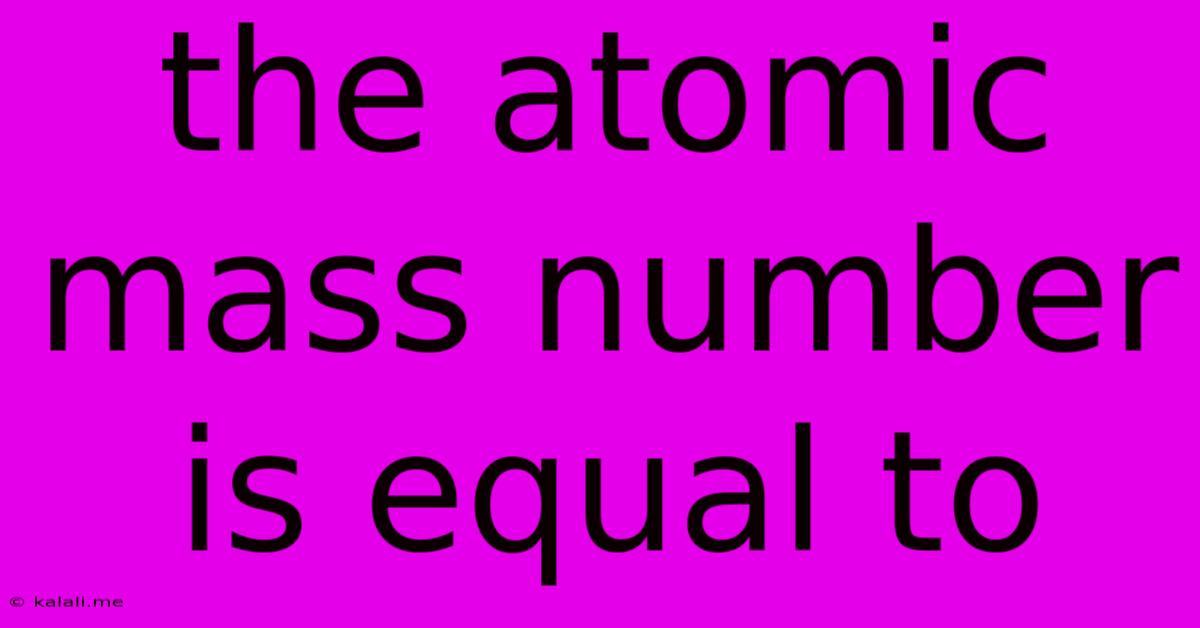 The Atomic Mass Number Is Equal To