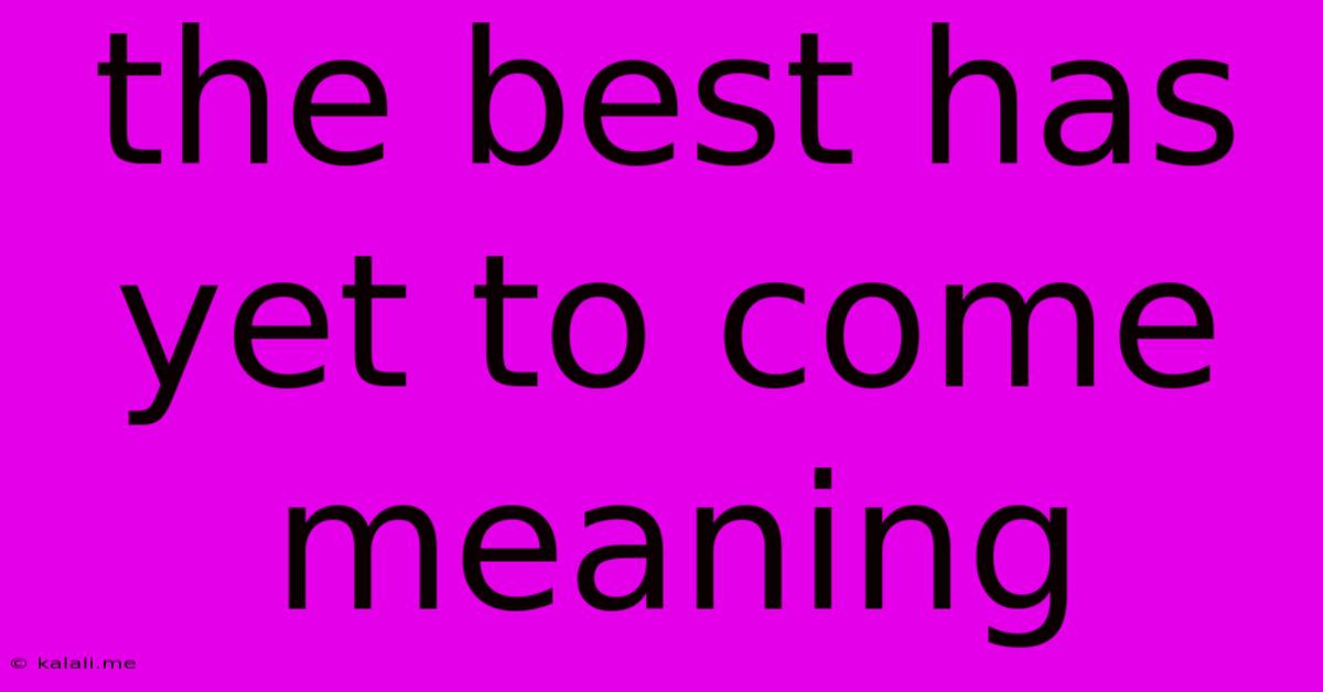 The Best Has Yet To Come Meaning
