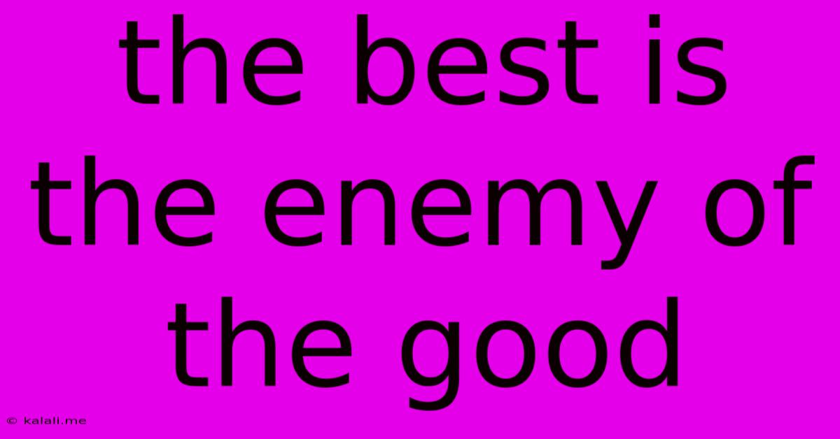 The Best Is The Enemy Of The Good