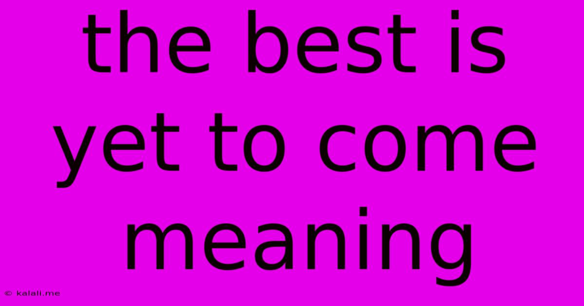 The Best Is Yet To Come Meaning