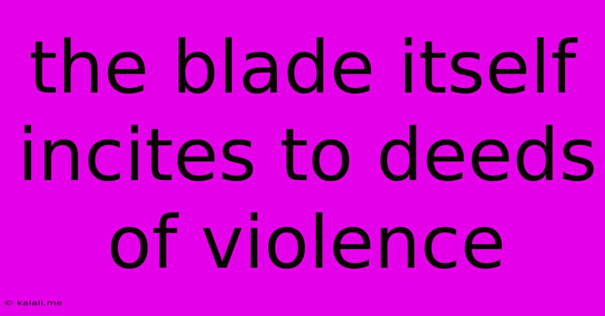 The Blade Itself Incites To Deeds Of Violence