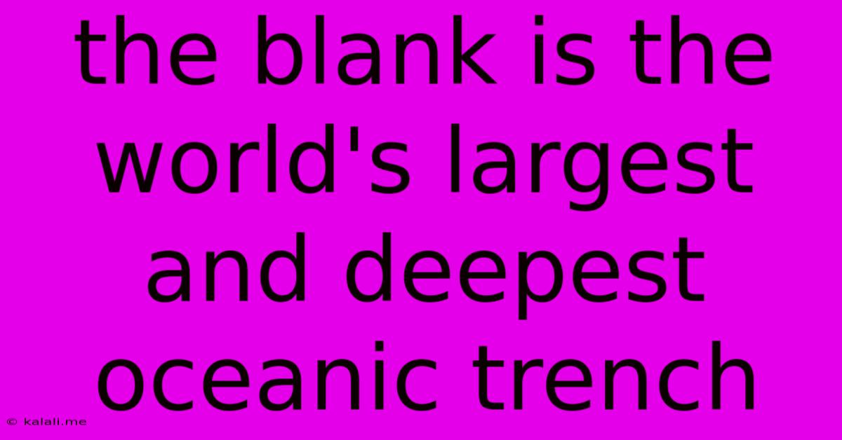 The Blank Is The World's Largest And Deepest Oceanic Trench