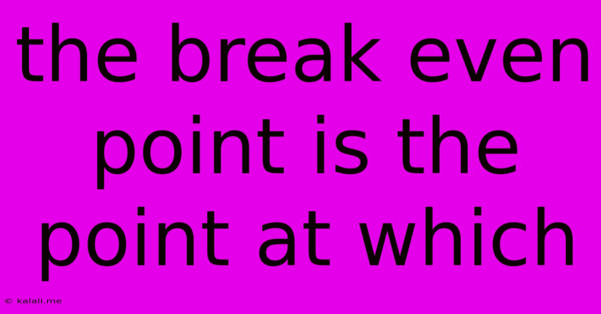 The Break Even Point Is The Point At Which