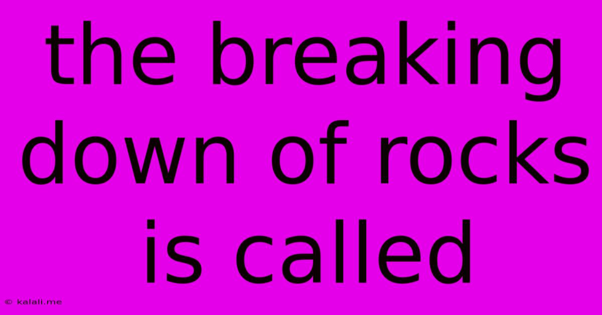 The Breaking Down Of Rocks Is Called