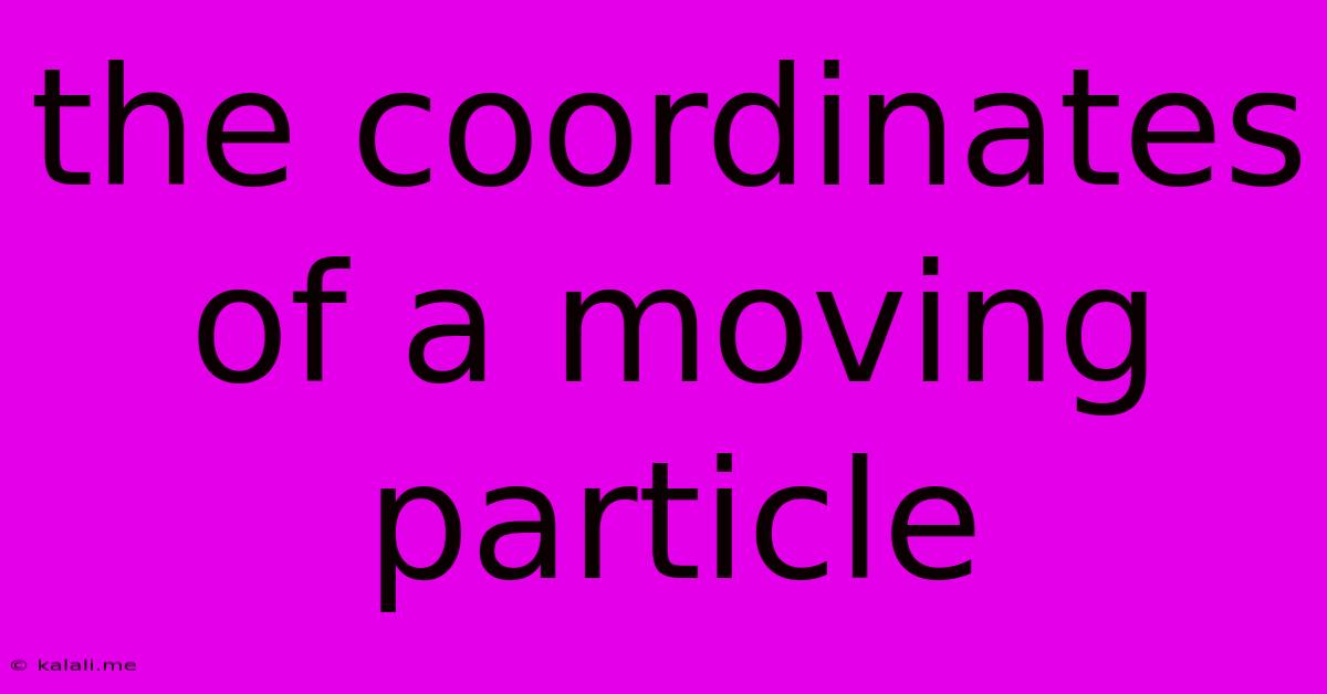 The Coordinates Of A Moving Particle
