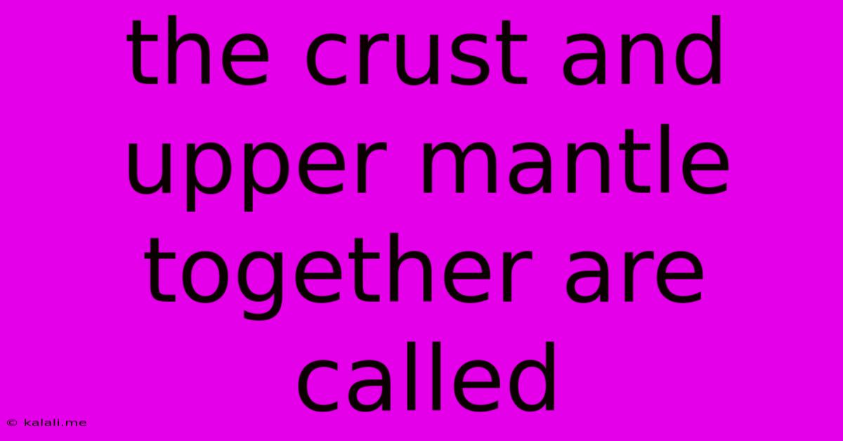 The Crust And Upper Mantle Together Are Called