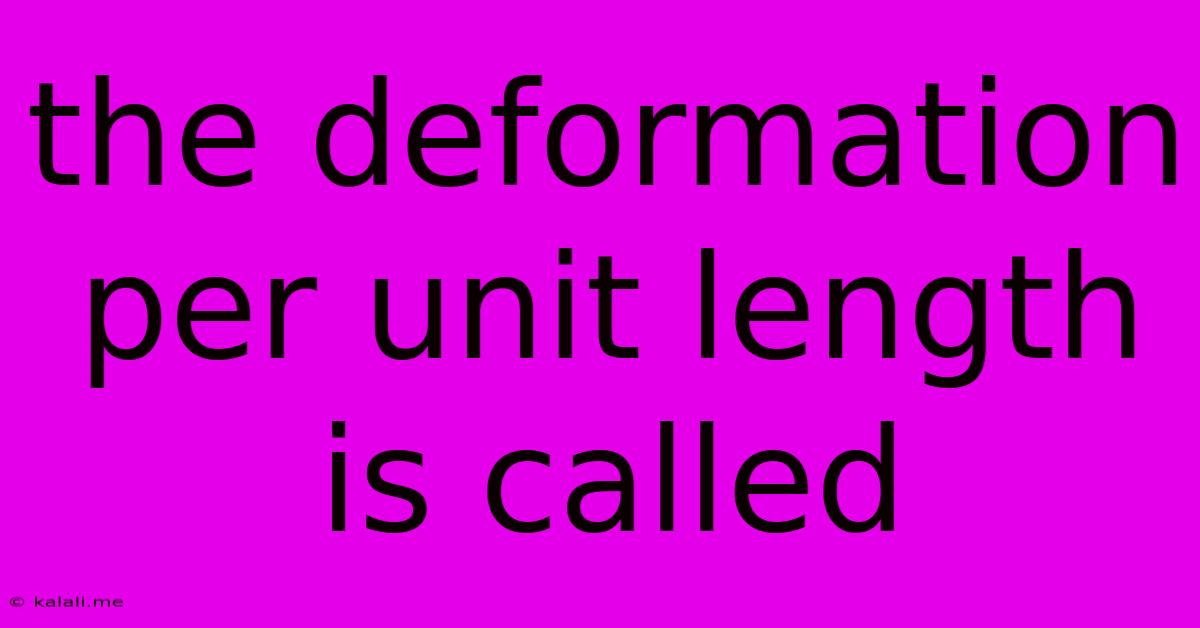 The Deformation Per Unit Length Is Called