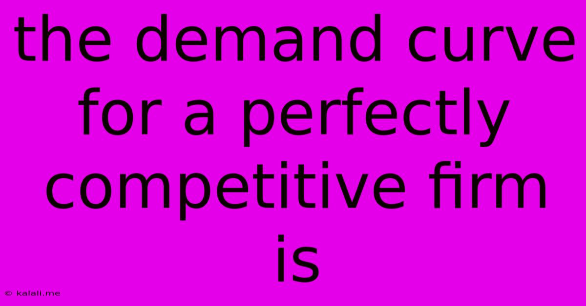 The Demand Curve For A Perfectly Competitive Firm Is