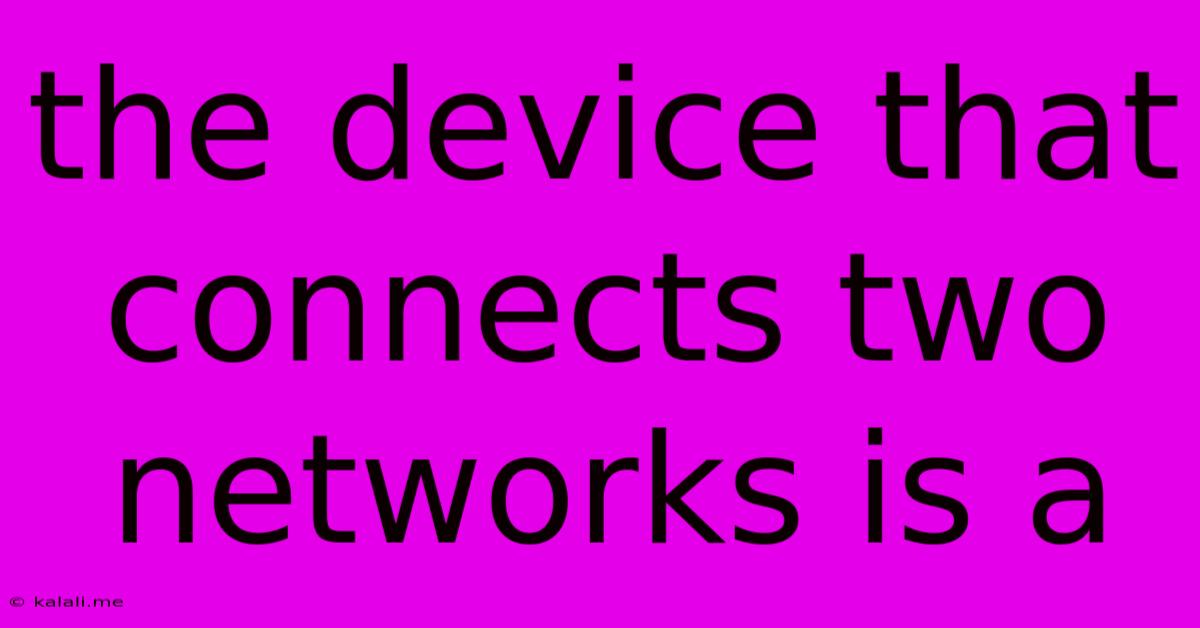 The Device That Connects Two Networks Is A