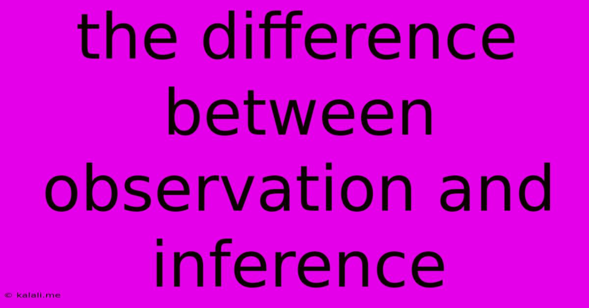 The Difference Between Observation And Inference