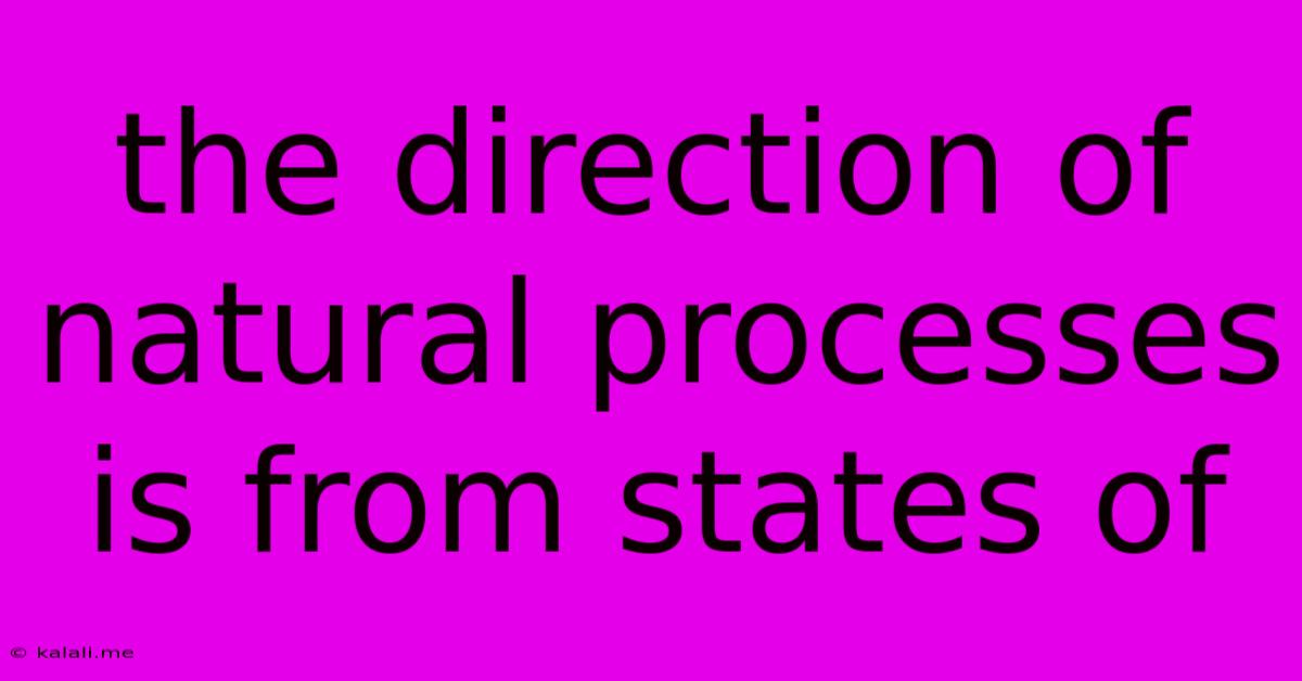 The Direction Of Natural Processes Is From States Of