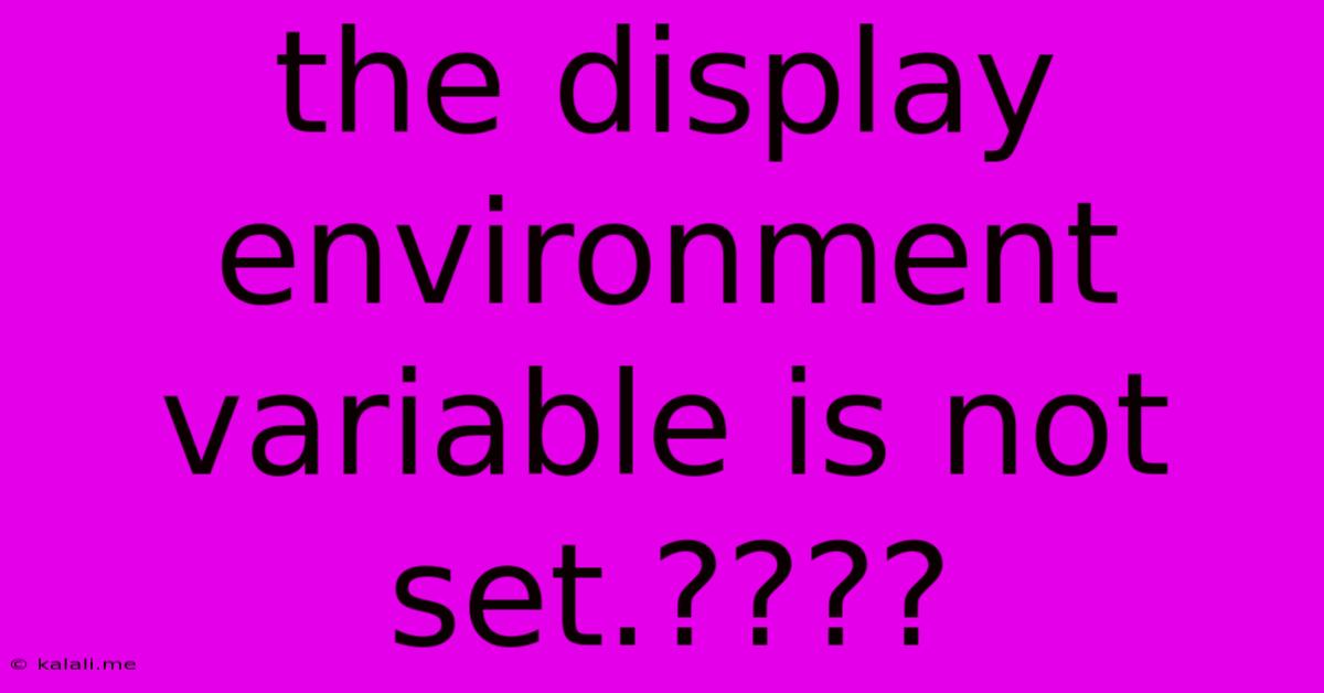 The Display Environment Variable Is Not Set.????